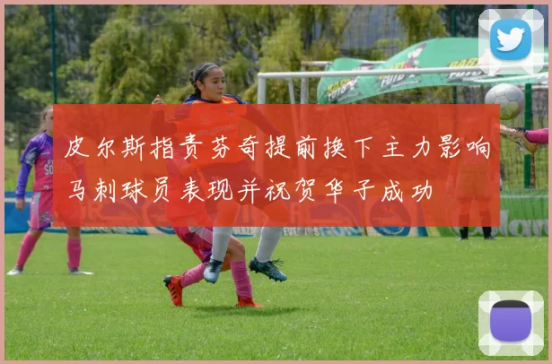 皮尔斯指责芬奇提前换下主力影响马刺球员表现并祝贺华子成功