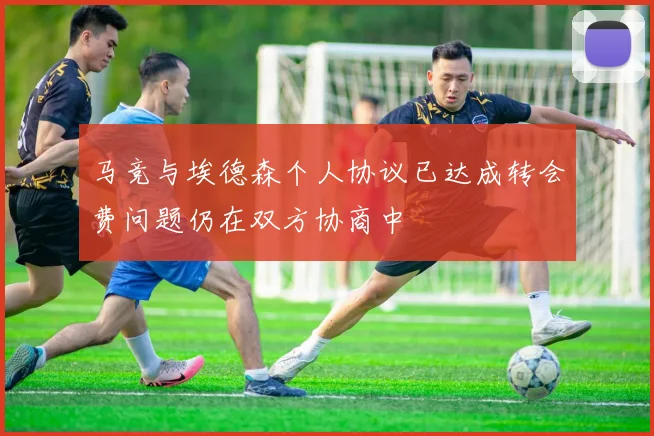 马竞与埃德森个人协议已达成转会费问题仍在双方协商中