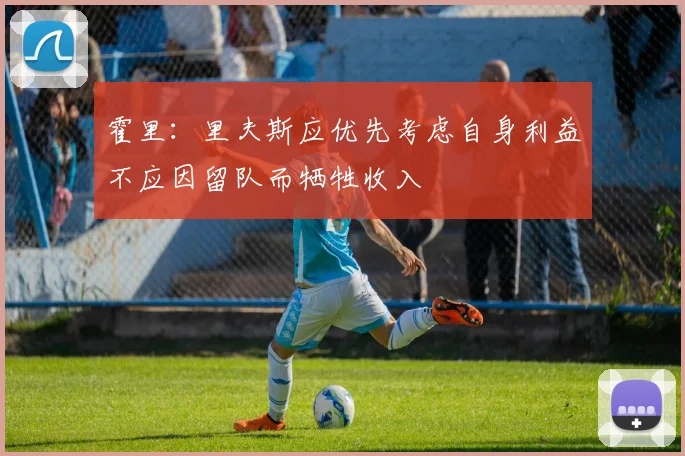 霍里:里夫斯应优先考虑自身利益不应因留队而牺牲收入