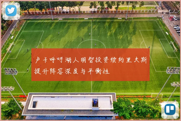 卢卡呼吁湖人明智投资续约里夫斯提升阵容深度与平衡性