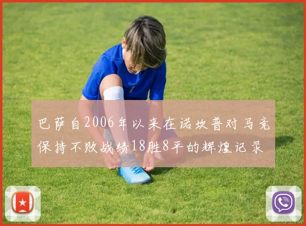 巴萨自2006年以来在诺坎普对马竞保持不败战绩18胜8平的辉煌记录