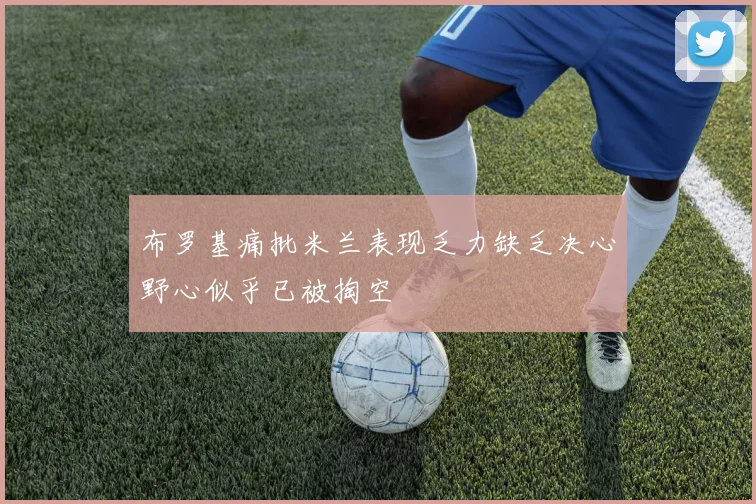 布罗基痛批米兰表现乏力缺乏决心野心似乎已被掏空