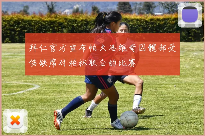 拜仁官方宣布帕夫洛维奇因髋部受伤缺席对柏林联合的比赛