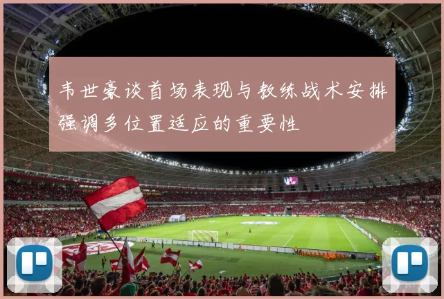 韦世豪谈首场表现与教练战术安排强调多位置适应的重要性
